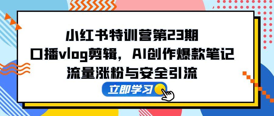 小红书特训营第23期，口播vlog剪辑，AI创作爆款笔记，流量涨粉与安全引流 - 卡易购-数字权益卡券营销自助平台-卡易购-数字权益卡券营销自助平台