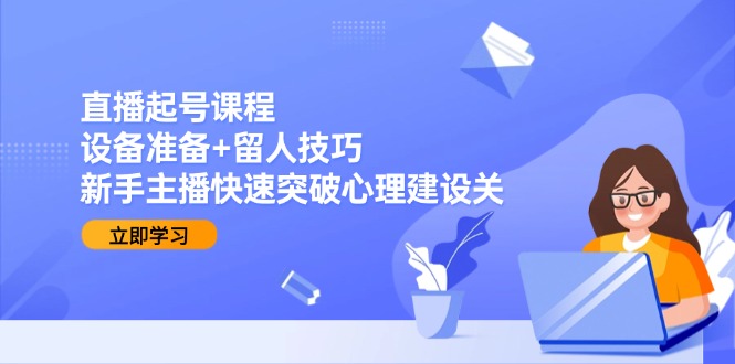 直播起号课程：设备准备+留人技巧，新手主播快速突破心理建设关 - 卡易购-数字权益卡券营销自助平台-卡易购-数字权益卡券营销自助平台