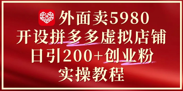 外面卖5980开设拼多多虚拟店铺：单日引流200+创业付费粉实战教程 - 卡易购-数字权益卡券营销自助平台-卡易购-数字权益卡券营销自助平台