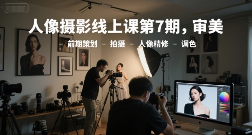 人像摄影线上课第7期，审美-前期策划-拍摄-人像精修-调色 - 卡易购-数字权益卡券营销自助平台-卡易购-数字权益卡券营销自助平台