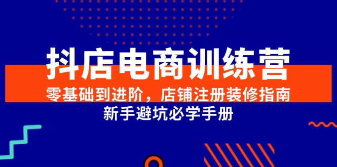抖店电商训练营，零基础到进阶，店铺注册装修指南，新手避坑必学手册 - 卡易购-数字权益卡券营销自助平台-卡易购-数字权益卡券营销自助平台