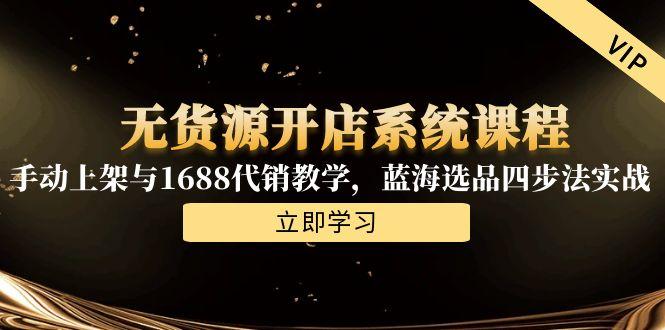 无货源开店系统课程，手动上架与1688代销教学，蓝海选品四步法实战 - 卡易购-数字权益卡券营销自助平台-卡易购-数字权益卡券营销自助平台