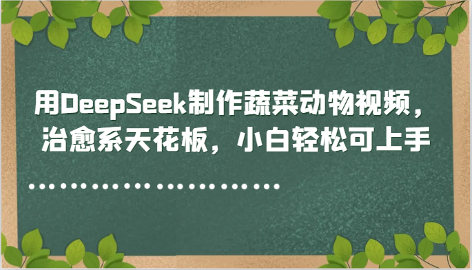 用DeepSeek制作蔬菜动物视频，治愈系天花板，小白轻松可上手 - 卡易购-数字权益卡券营销自助平台-卡易购-数字权益卡券营销自助平台