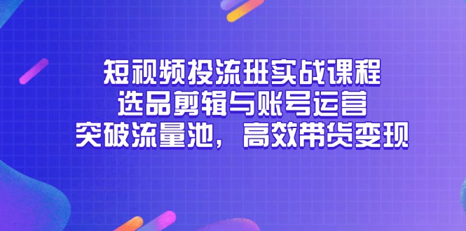 短视频投流班实战课程，选品剪辑与账号运营，突破流量池，高效带货变现 - 卡易购-数字权益卡券营销自助平台-卡易购-数字权益卡券营销自助平台