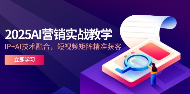 2025AI营销实战教学-5月，IP+AI技术融合，短视频矩阵精准获客 - 卡易购-数字权益卡券营销自助平台-卡易购-数字权益卡券营销自助平台