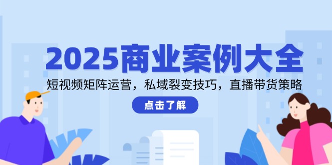 2025商业案例大全，短视频矩阵运营，私域裂变技巧，直播带货策略 - 卡易购-数字权益卡券营销自助平台-卡易购-数字权益卡券营销自助平台