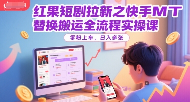 红果短剧拉新之快手MT替换搬运全流程实操课，零粉上车，日入多张 - 卡易购-数字权益卡券营销自助平台-卡易购-数字权益卡券营销自助平台