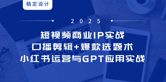 短视频商业IP实战6期：口播剪辑+爆款选题术，小红书运营与GPT应用实战 - 卡易购-数字权益卡券营销自助平台-卡易购-数字权益卡券营销自助平台