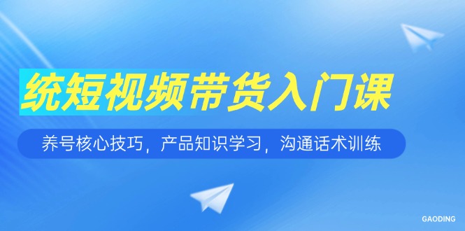 短视频带货入门课，养号核心技巧，产品知识学习，沟通话术训练 - 卡易购-数字权益卡券营销自助平台-卡易购-数字权益卡券营销自助平台