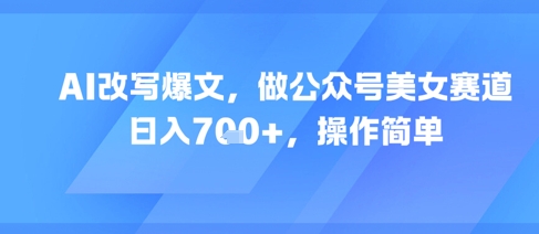 AI改写爆文，做公众号美女赛道，日入7张+，操作简单 - 卡易购-数字权益卡券营销自助平台-卡易购-数字权益卡券营销自助平台