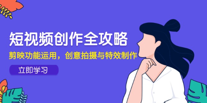 短视频创作全攻略，剪映功能运用，创意拍摄与特效制作 - 卡易购-数字权益卡券营销自助平台-卡易购-数字权益卡券营销自助平台