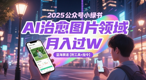 2025公众号小绿书AI治愈图片领域，月入过W，蓝海赛道【附工具+指令】 - 卡易购-数字权益卡券营销自助平台-卡易购-数字权益卡券营销自助平台