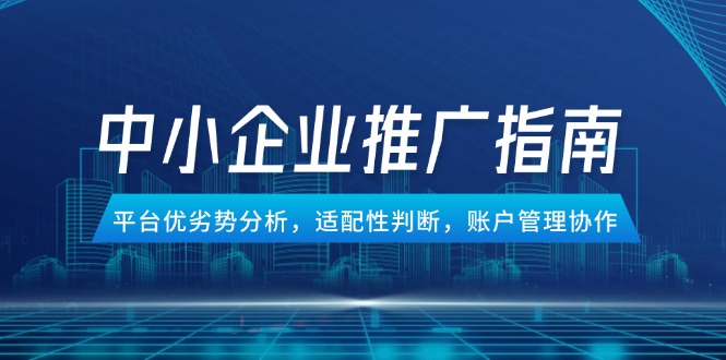 中小企业竞价推广指南，平台优劣势分析，适配性判断，账户管理协作 - 卡易购-数字权益卡券营销自助平台-卡易购-数字权益卡券营销自助平台