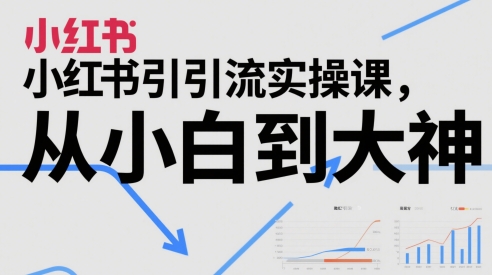 小红书引流实操课，从小白到大神 - 卡易购-数字权益卡券营销自助平台-卡易购-数字权益卡券营销自助平台