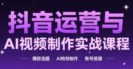 抖音运营与AI视频制作实战课程，爆款选题-AI特效制作-账号搭建 - 卡易购-数字权益卡券营销自助平台-卡易购-数字权益卡券营销自助平台