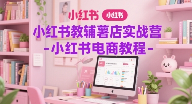 小红书教辅薯店实战营-小红书电商教程 - 卡易购-数字权益卡券营销自助平台-卡易购-数字权益卡券营销自助平台