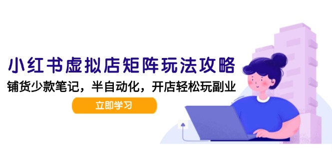 小红书虚拟店矩阵玩法-更新，AI批量制作笔记，半自动化运营日发20笔记攻略 - 卡易购-数字权益卡券营销自助平台-卡易购-数字权益卡券营销自助平台