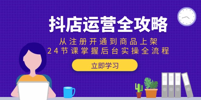抖店运营全攻略：从注册开通到商品上架，24节课掌握后台实操全流程 - 卡易购-数字权益卡券营销自助平台-卡易购-数字权益卡券营销自助平台