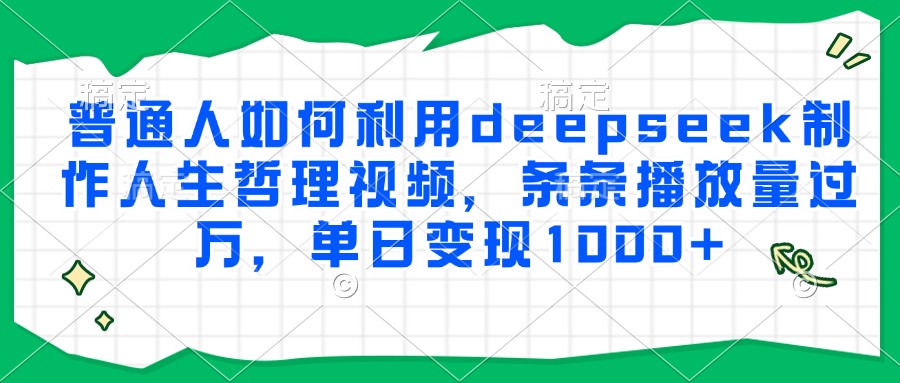 普通人如何利用deepseek制作人生哲理视频，条条播放量过万，单日变现1000+ - 卡易购-数字权益卡券营销自助平台-卡易购-数字权益卡券营销自助平台