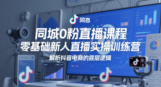 同城0粉直播课程，零基础新人直播实操训练营，解析抖音电商的底层逻辑 - 卡易购-数字权益卡券营销自助平台-卡易购-数字权益卡券营销自助平台