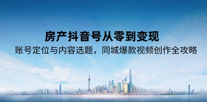 房产抖音号从零到变现，账号定位与内容选题，同城爆款视频创作全攻略 - 卡易购-数字权益卡券营销自助平台-卡易购-数字权益卡券营销自助平台