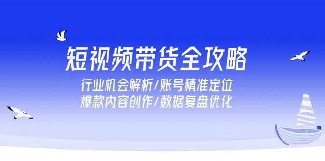 短视频带货全攻略，行业机会解析/账号精准定位/爆款内容创作/数据复盘优化 - 卡易购-数字权益卡券营销自助平台-卡易购-数字权益卡券营销自助平台