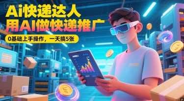 Ai快递达人，用AI做快递推广，0基础上手操作，一天搞5张 - 卡易购-数字权益卡券营销自助平台-卡易购-数字权益卡券营销自助平台