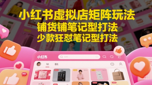 小红书虚拟店矩阵玩法，铺货铺笔记型打法，少款狂怼笔记型打法(更新) - 卡易购-数字权益卡券营销自助平台-卡易购-数字权益卡券营销自助平台