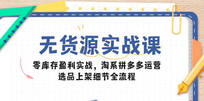 无货源实战课：零库存盈利实战，淘系拼多多运营，选品上架细节全流程 - 卡易购-数字权益卡券营销自助平台-卡易购-数字权益卡券营销自助平台