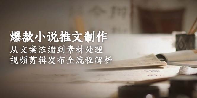 爆款小说推文制作，从文案浓缩到素材处理，视频剪辑发布全流程解析 - 卡易购-数字权益卡券营销自助平台-卡易购-数字权益卡券营销自助平台