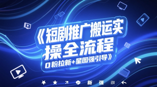 短剧推广搬运实操全流程，0粉拉新+星图强引导 - 卡易购-数字权益卡券营销自助平台-卡易购-数字权益卡券营销自助平台