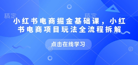 小红书电商掘金课，小红书电商项目玩法全流程拆解(更新5月) - 卡易购-数字权益卡券营销自助平台-卡易购-数字权益卡券营销自助平台