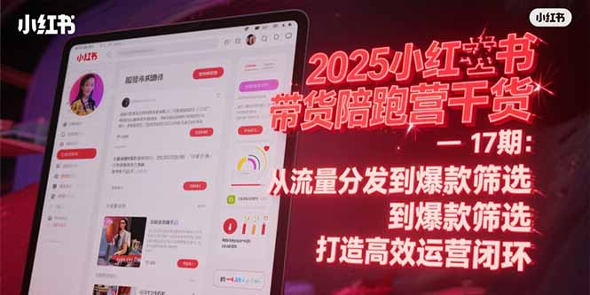2025小红书带货陪跑营干货-17期：从流量分发到爆款筛选 打造高效运营闭环 - 卡易购-数字权益卡券营销自助平台-卡易购-数字权益卡券营销自助平台