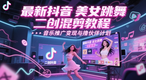 最新抖音美女跳舞二创混剪教程，流量高，音乐推广变现与撸伙伴计划 - 卡易购-数字权益卡券营销自助平台-卡易购-数字权益卡券营销自助平台