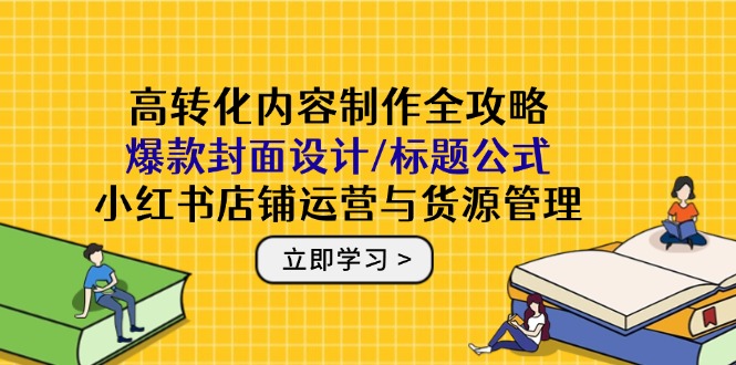 高转化内容制作全攻略：爆款封面设计/标题公式，小红书店铺运营与货源管理 - 卡易购-数字权益卡券营销自助平台-卡易购-数字权益卡券营销自助平台
