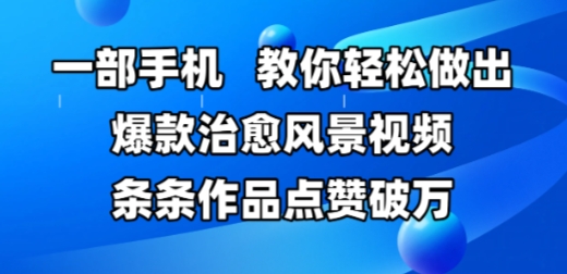 一部手机，教你轻松做出爆款治愈风景视频，条条作品点赞破W - 卡易购-数字权益卡券营销自助平台-卡易购-数字权益卡券营销自助平台