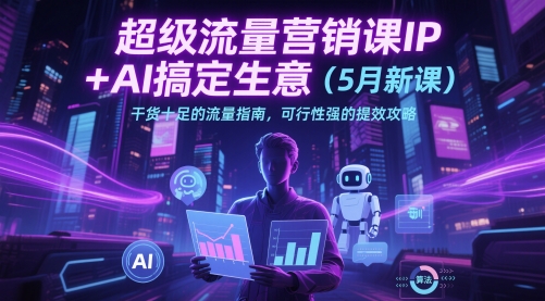 超级流量营销课IP+AI搞定生意(5月新课)干货十足的流量指南，可行性强的提效攻略 - 卡易购-数字权益卡券营销自助平台-卡易购-数字权益卡券营销自助平台