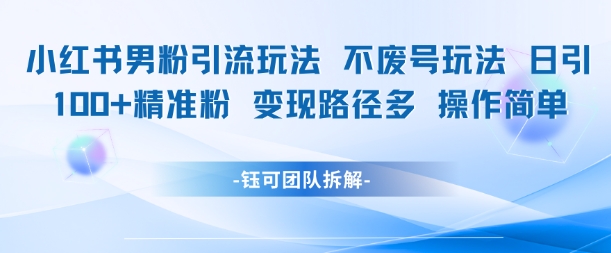 小红书男粉引流玩法不废号玩法日引100男粉变现路径多操作简单 - 卡易购-数字权益卡券营销自助平台-卡易购-数字权益卡券营销自助平台