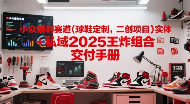 小众暴利赛道(球鞋定制，二创项目)实体+私域2025王炸组合  交付手册 - 卡易购-数字权益卡券营销自助平台-卡易购-数字权益卡券营销自助平台