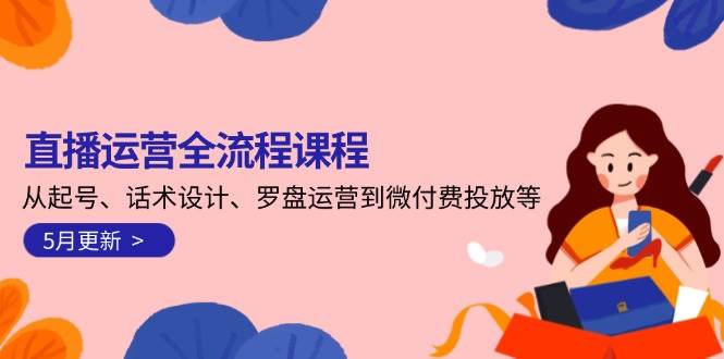 直播运营全流程课程-5月更新：从起号、话术设计、罗盘运营到微付费投放等 - 卡易购-数字权益卡券营销自助平台-卡易购-数字权益卡券营销自助平台