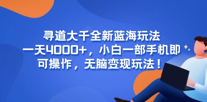 寻道大千全新蓝海玩法，一天4000+，小白一部手机即可操作，无脑变现玩法！ - 卡易购-数字权益卡券营销自助平台-卡易购-数字权益卡券营销自助平台