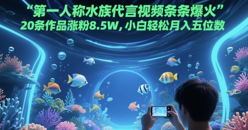 第一人称水族代言视频条条爆火，20条作品涨粉8.5W，小白轻松月入五位数 - 卡易购-数字权益卡券营销自助平台-卡易购-数字权益卡券营销自助平台