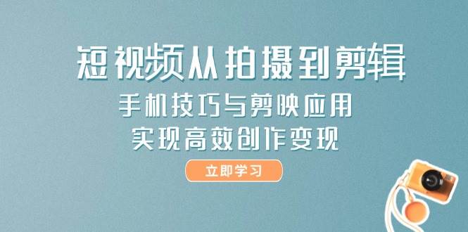 短视频从拍摄到剪辑，手机技巧与剪映应用，实现高效创作变现 - 卡易购-数字权益卡券营销自助平台-卡易购-数字权益卡券营销自助平台