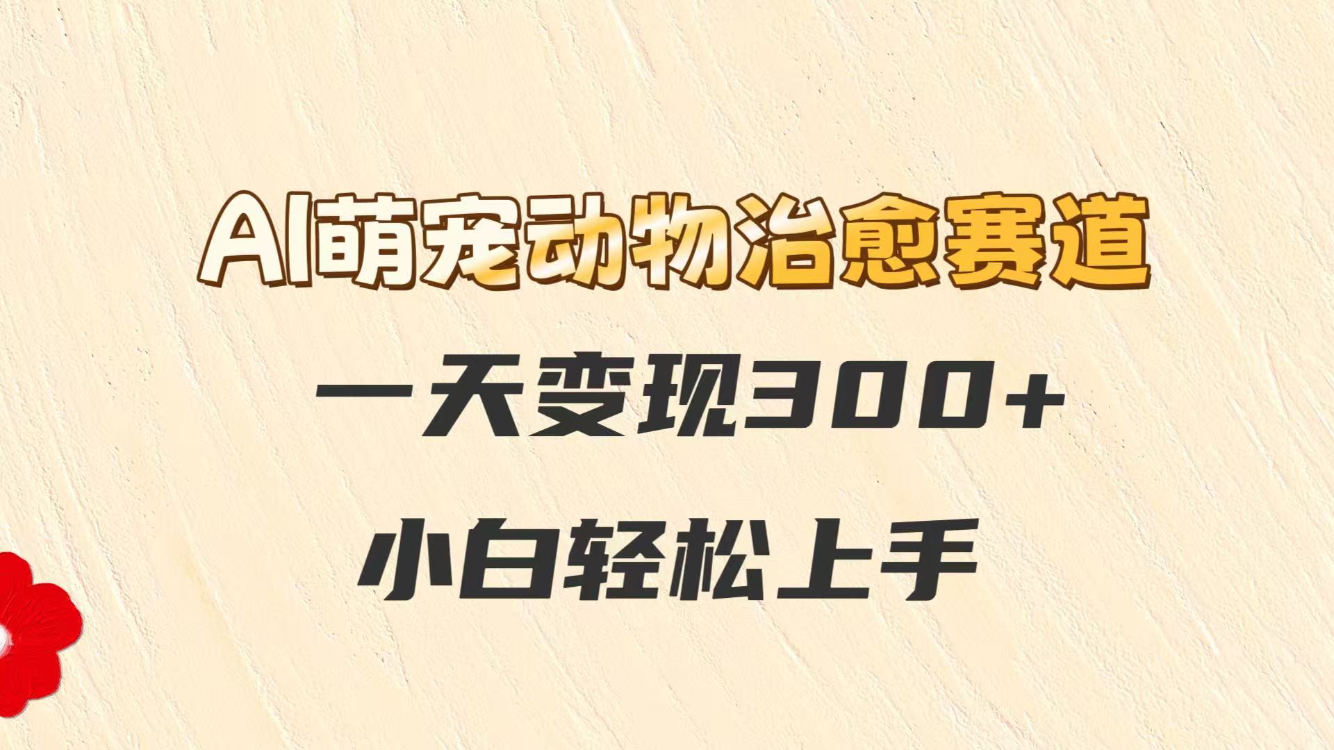 AI萌宠动物治愈赛道，一天变现300+，小白轻松上手 - 卡易购-数字权益卡券营销自助平台-卡易购-数字权益卡券营销自助平台