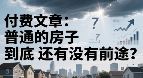 付费文章：普通的房子到底还有没有前途？ - 卡易购-数字权益卡券营销自助平台-卡易购-数字权益卡券营销自助平台
