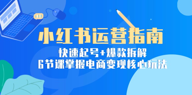 小红书运营指南：快速起号+爆款拆解，6节课掌握电商变现核心玩法 - 卡易购-数字权益卡券营销自助平台-卡易购-数字权益卡券营销自助平台