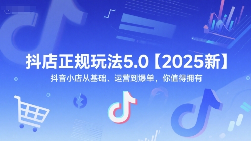 抖店正规玩法5.0【2025新】抖音小店从基础、运营到爆单，你值得拥有 - 卡易购-数字权益卡券营销自助平台-卡易购-数字权益卡券营销自助平台