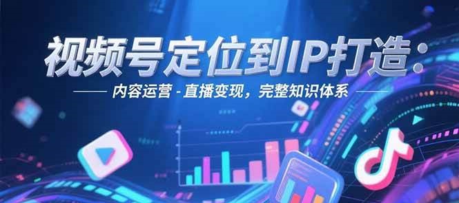 视频号定位到IP打造：账号搭建-内容运营-直播变现，完整知识体系 - 卡易购-数字权益卡券营销自助平台-卡易购-数字权益卡券营销自助平台