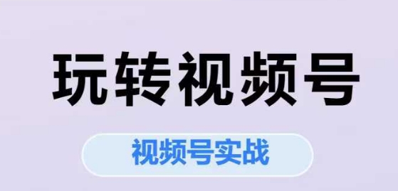玩转视频号，视频号实战系列课 - 卡易购-数字权益卡券营销自助平台-卡易购-数字权益卡券营销自助平台