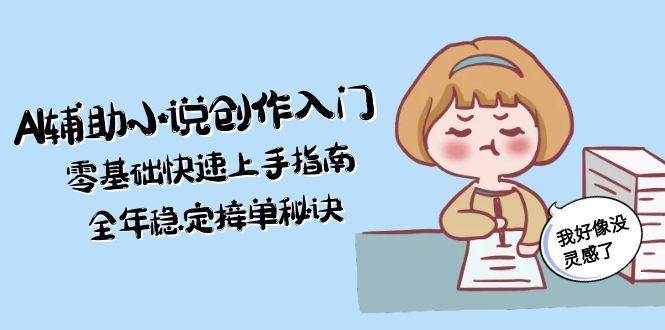 AI辅助小说创作入门，零基础快速上手指南，全年稳定接单秘诀 - 卡易购-数字权益卡券营销自助平台-卡易购-数字权益卡券营销自助平台